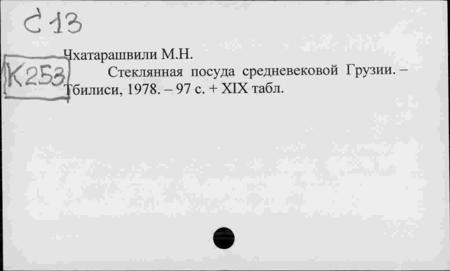 ﻿
253..
-Ихатарашвили M.H.
Стеклянная посуда средневековой Грузии, билиси, 1978. — 97 с. + XIX табл.